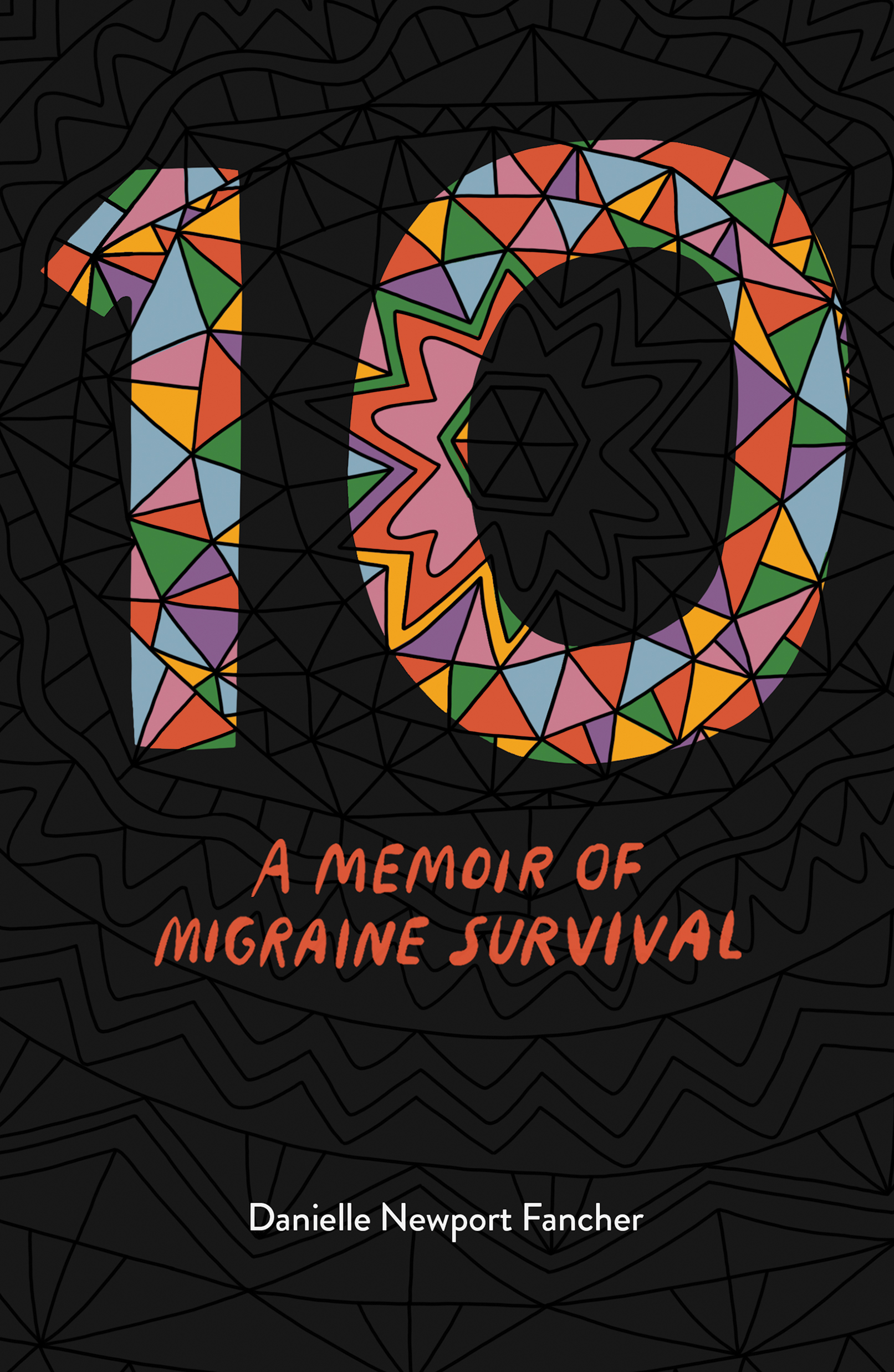 Cover of 10: A Memoir of Migraine Survival by Danielle Newport Fancher — a mosaic numeral 10 in orange, green, pink and gold on a black ground of hand-drawn linework